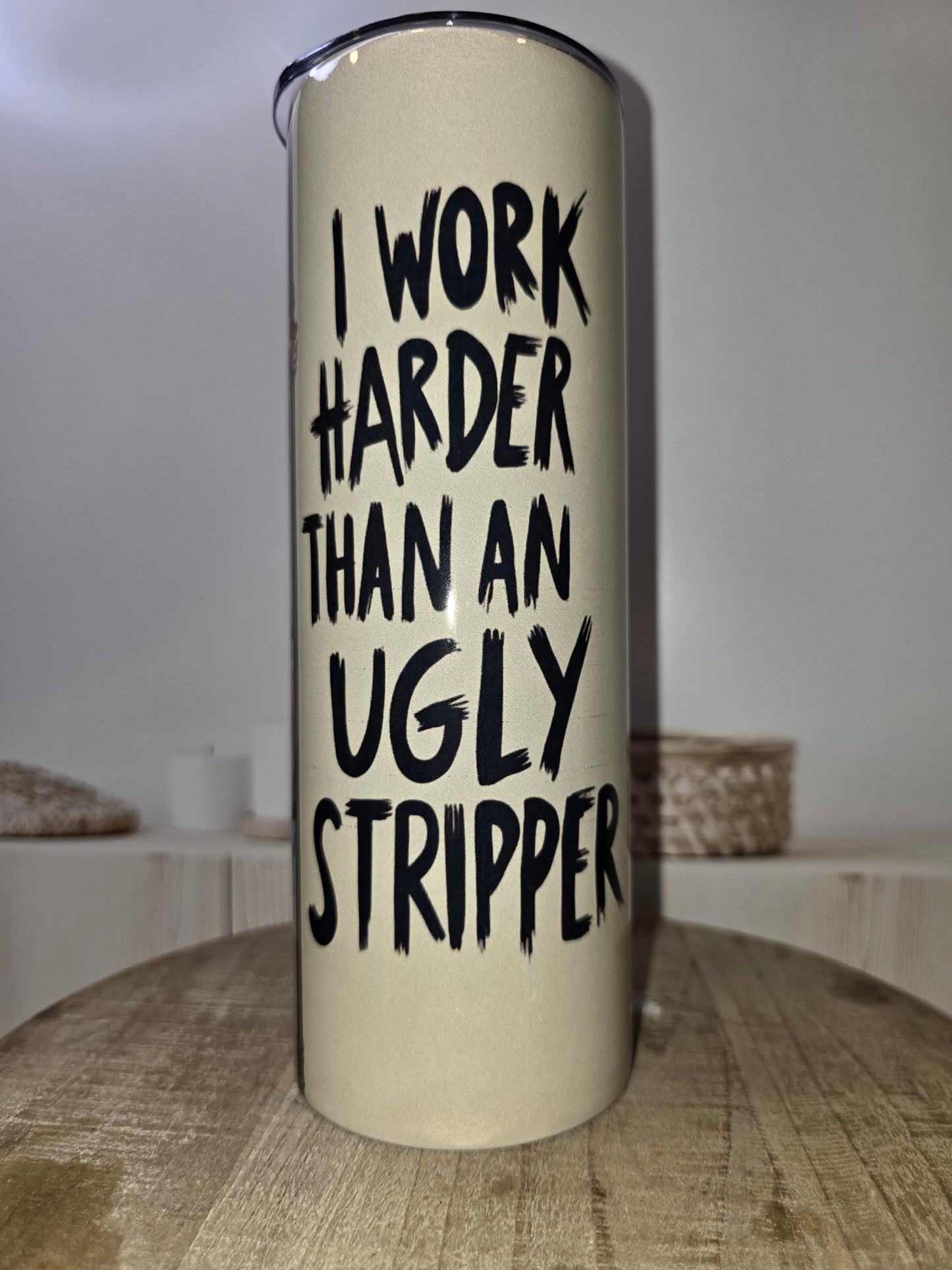 I Work Harder Tumbler Than an Ugly Stripper